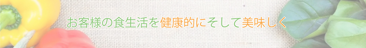 お客様の食生活を健康的にそして美味しく